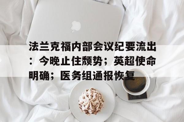 九游旧版本下载链接-法兰克福内部会议纪要流出：今晚止住颓势；英超使命明确；医务组通报恢复的简单介绍